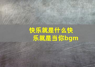 快乐就是什么快乐就是当你bgm