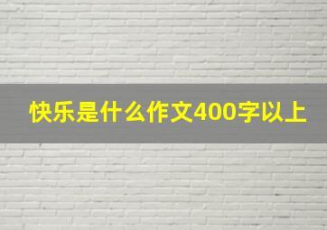 快乐是什么作文400字以上