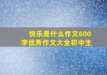 快乐是什么作文600字优秀作文大全初中生