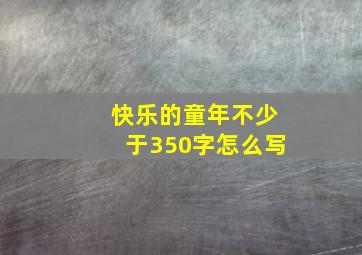 快乐的童年不少于350字怎么写