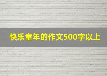 快乐童年的作文500字以上