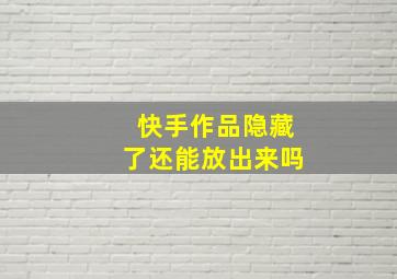 快手作品隐藏了还能放出来吗