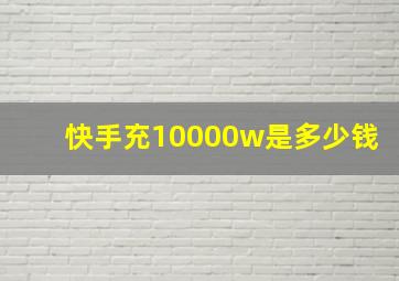 快手充10000w是多少钱