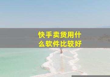 快手卖货用什么软件比较好