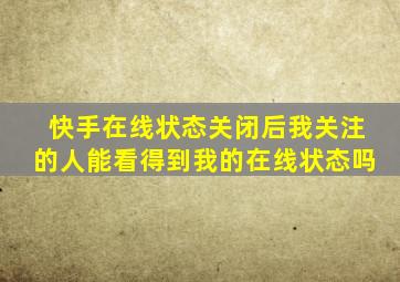 快手在线状态关闭后我关注的人能看得到我的在线状态吗