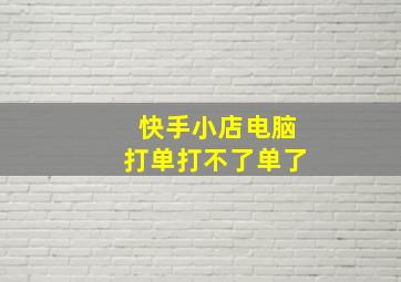 快手小店电脑打单打不了单了