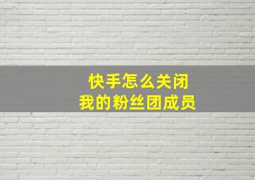 快手怎么关闭我的粉丝团成员