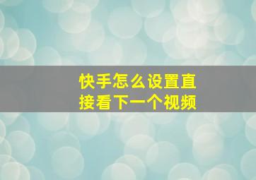 快手怎么设置直接看下一个视频