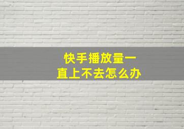 快手播放量一直上不去怎么办