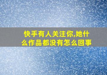 快手有人关注你,她什么作品都没有怎么回事