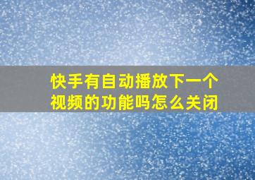 快手有自动播放下一个视频的功能吗怎么关闭