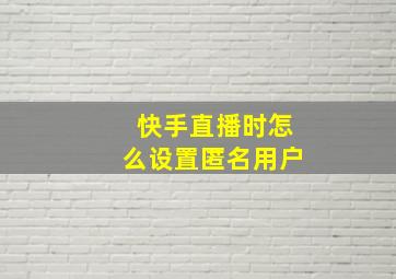 快手直播时怎么设置匿名用户