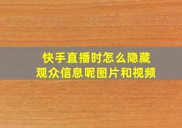 快手直播时怎么隐藏观众信息呢图片和视频