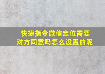 快捷指令微信定位需要对方同意吗怎么设置的呢