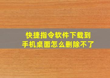 快捷指令软件下载到手机桌面怎么删除不了