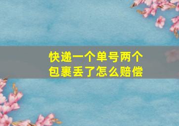 快递一个单号两个包裹丢了怎么赔偿