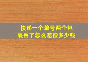 快递一个单号两个包裹丢了怎么赔偿多少钱