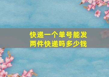 快递一个单号能发两件快递吗多少钱