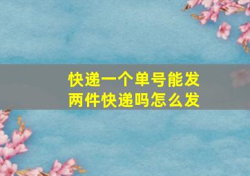 快递一个单号能发两件快递吗怎么发