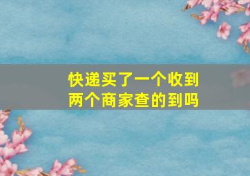 快递买了一个收到两个商家查的到吗