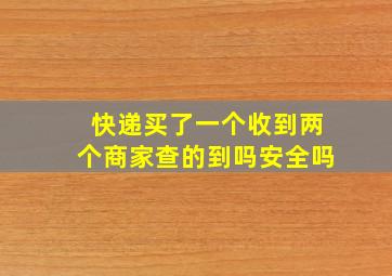 快递买了一个收到两个商家查的到吗安全吗