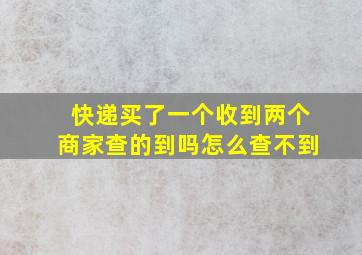 快递买了一个收到两个商家查的到吗怎么查不到