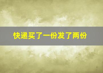 快递买了一份发了两份