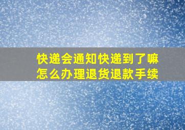 快递会通知快递到了嘛怎么办理退货退款手续