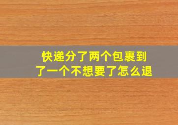 快递分了两个包裹到了一个不想要了怎么退