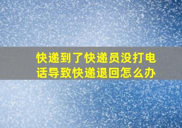 快递到了快递员没打电话导致快递退回怎么办