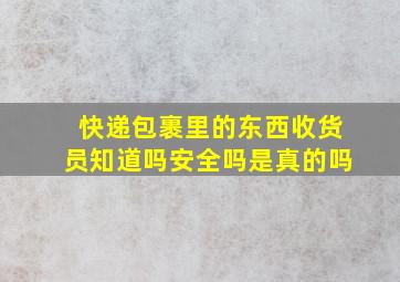 快递包裹里的东西收货员知道吗安全吗是真的吗