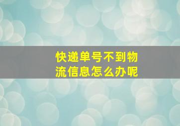 快递单号不到物流信息怎么办呢