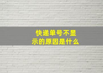 快递单号不显示的原因是什么