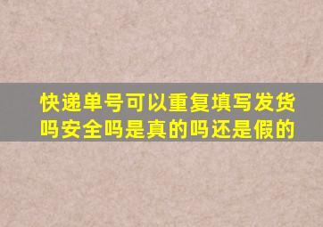 快递单号可以重复填写发货吗安全吗是真的吗还是假的