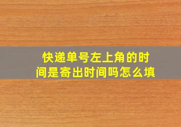 快递单号左上角的时间是寄出时间吗怎么填