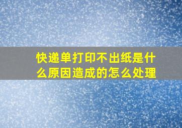 快递单打印不出纸是什么原因造成的怎么处理