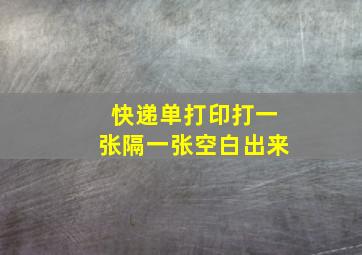 快递单打印打一张隔一张空白出来