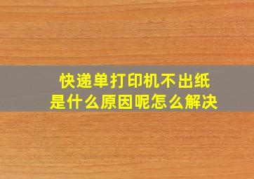 快递单打印机不出纸是什么原因呢怎么解决