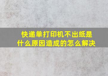 快递单打印机不出纸是什么原因造成的怎么解决