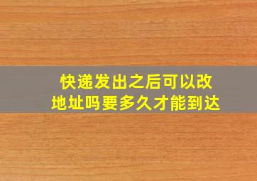 快递发出之后可以改地址吗要多久才能到达