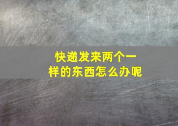 快递发来两个一样的东西怎么办呢