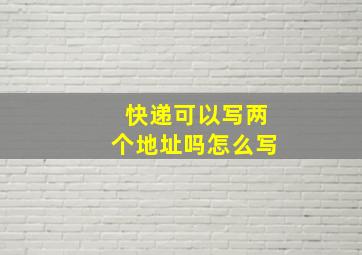 快递可以写两个地址吗怎么写