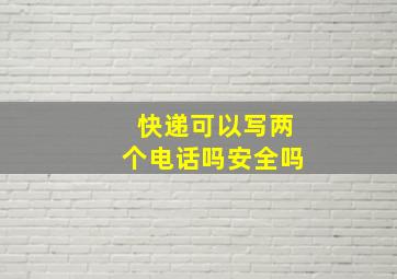 快递可以写两个电话吗安全吗