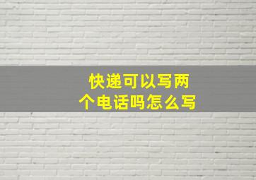 快递可以写两个电话吗怎么写