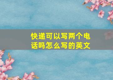 快递可以写两个电话吗怎么写的英文