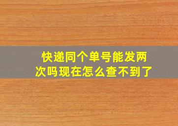 快递同个单号能发两次吗现在怎么查不到了