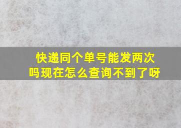 快递同个单号能发两次吗现在怎么查询不到了呀