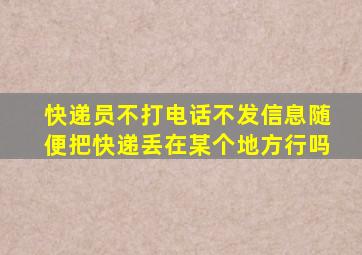 快递员不打电话不发信息随便把快递丢在某个地方行吗