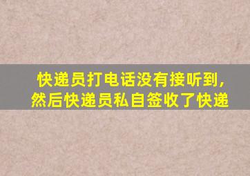 快递员打电话没有接听到,然后快递员私自签收了快递