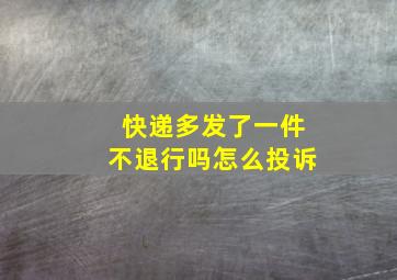 快递多发了一件不退行吗怎么投诉